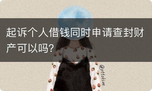 起诉个人借钱同时申请查封财产可以吗？