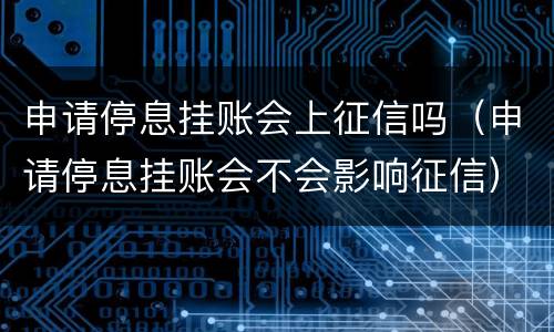 申请停息挂账会上征信吗（申请停息挂账会不会影响征信）