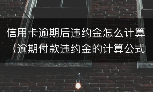 信用卡逾期后违约金怎么计算（逾期付款违约金的计算公式）