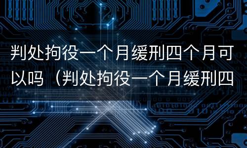 判处拘役一个月缓刑四个月可以吗（判处拘役一个月缓刑四个月可以吗女性）