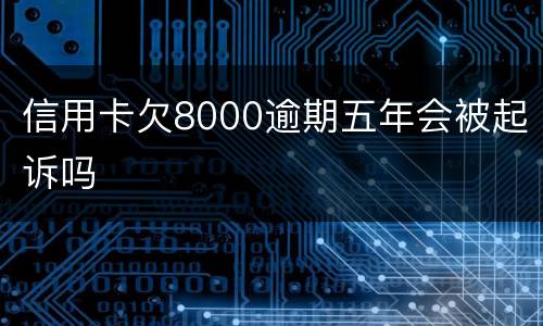信用卡欠8000逾期五年会被起诉吗