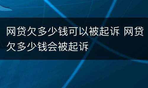 网贷欠多少钱可以被起诉 网贷欠多少钱会被起诉