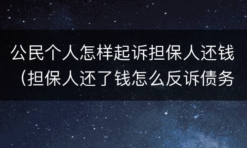 公民个人怎样起诉担保人还钱（担保人还了钱怎么反诉债务人）