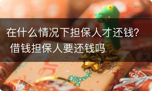 在什么情况下担保人才还钱？ 借钱担保人要还钱吗