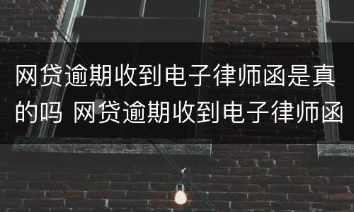 网贷逾期收到电子律师函是真的吗 网贷逾期收到电子律师函是真的吗安全吗