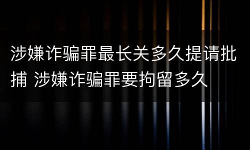 涉嫌诈骗罪最长关多久提请批捕 涉嫌诈骗罪要拘留多久