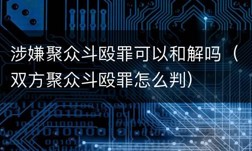 涉嫌聚众斗殴罪可以和解吗（双方聚众斗殴罪怎么判）
