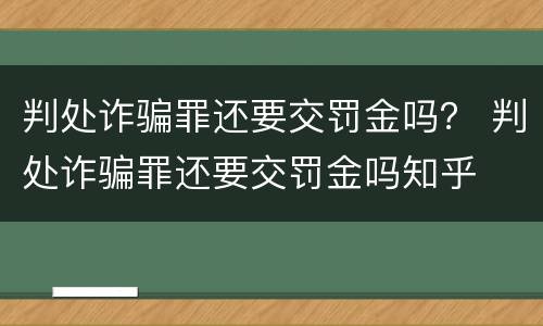 判处诈骗罪还要交罚金吗？ 判处诈骗罪还要交罚金吗知乎
