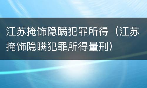 江苏掩饰隐瞒犯罪所得（江苏掩饰隐瞒犯罪所得量刑）