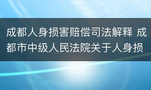 成都人身损害赔偿司法解释 成都市中级人民法院关于人身损害赔偿
