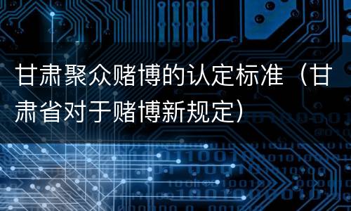 甘肃聚众赌博的认定标准（甘肃省对于赌博新规定）