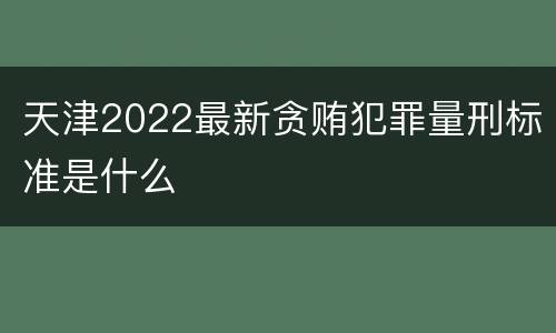 天津2022最新贪贿犯罪量刑标准是什么