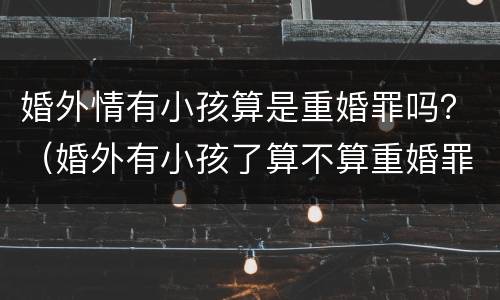 婚外情有小孩算是重婚罪吗？（婚外有小孩了算不算重婚罪）