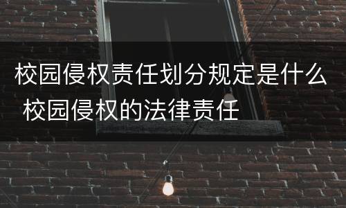 校园侵权责任划分规定是什么 校园侵权的法律责任