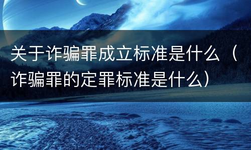 关于诈骗罪成立标准是什么（诈骗罪的定罪标准是什么）