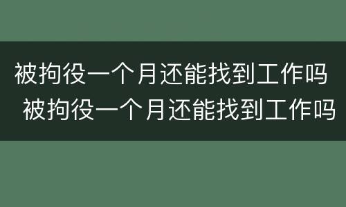 被拘役一个月还能找到工作吗 被拘役一个月还能找到工作吗知乎