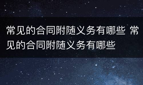 常见的合同附随义务有哪些 常见的合同附随义务有哪些