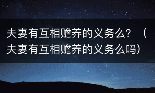 夫妻有互相赡养的义务么？（夫妻有互相赡养的义务么吗）