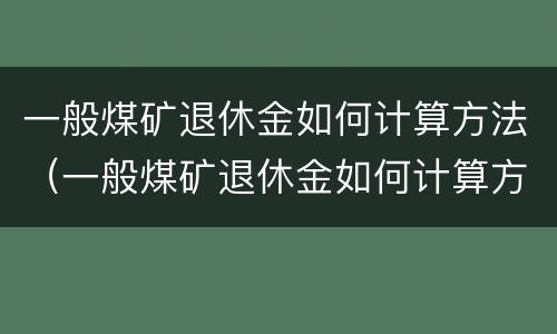 一般煤矿退休金如何计算方法（一般煤矿退休金如何计算方法的）