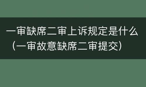 一审缺席二审上诉规定是什么（一审故意缺席二审提交）