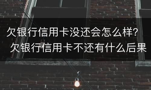 欠银行信用卡没还会怎么样？ 欠银行信用卡不还有什么后果