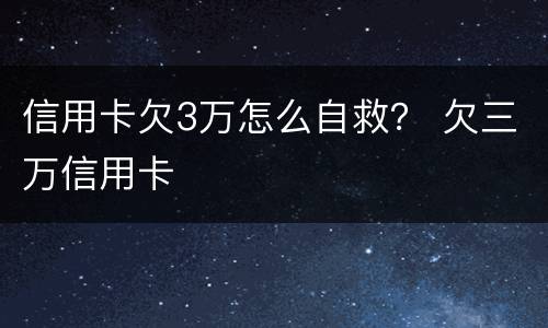 信用卡欠3万怎么自救？ 欠三万信用卡