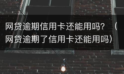 网贷逾期信用卡还能用吗？（网贷逾期了信用卡还能用吗）