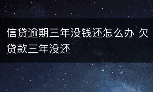 信贷逾期三年没钱还怎么办 欠贷款三年没还