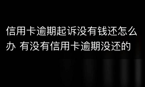 信用卡逾期起诉没有钱还怎么办 有没有信用卡逾期没还的