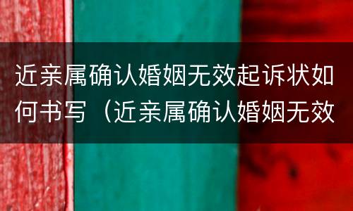 近亲属确认婚姻无效起诉状如何书写（近亲属确认婚姻无效起诉状如何书写）