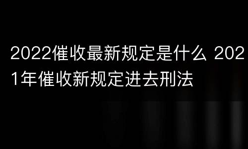 2022催收最新规定是什么 2021年催收新规定进去刑法