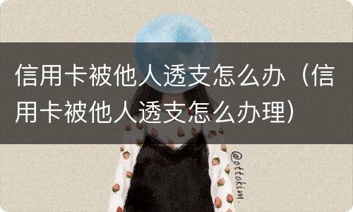 信用卡被他人透支怎么办（信用卡被他人透支怎么办理）