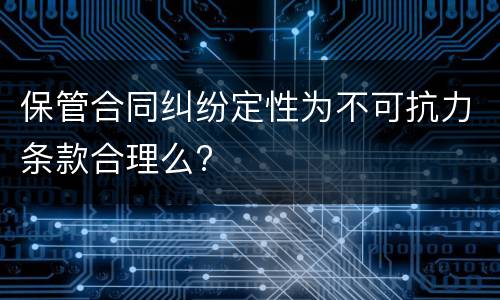 保管合同纠纷定性为不可抗力条款合理么?