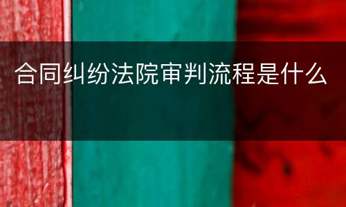合同纠纷法院审判流程是什么