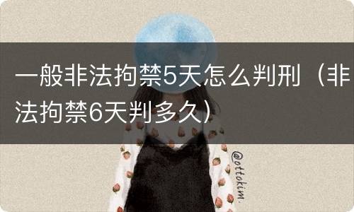 一般非法拘禁5天怎么判刑（非法拘禁6天判多久）