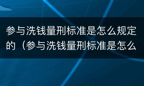 参与洗钱量刑标准是怎么规定的（参与洗钱量刑标准是怎么规定的呢）