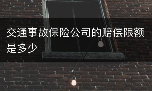 交通事故保险公司的赔偿限额是多少