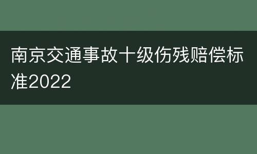 南京交通事故十级伤残赔偿标准2022