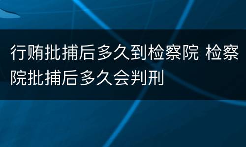 行贿批捕后多久到检察院 检察院批捕后多久会判刑