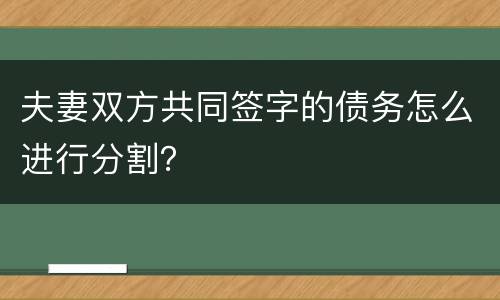 夫妻双方共同签字的债务怎么进行分割？