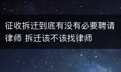 征收拆迁到底有没有必要聘请律师 拆迁该不该找律师