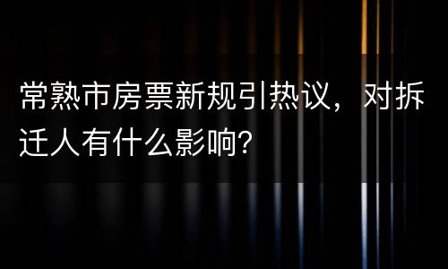 常熟市房票新规引热议，对拆迁人有什么影响？