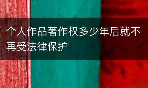 个人作品著作权多少年后就不再受法律保护