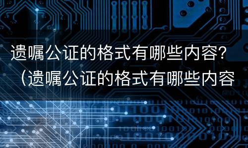 遗嘱公证的格式有哪些内容？（遗嘱公证的格式有哪些内容图片）