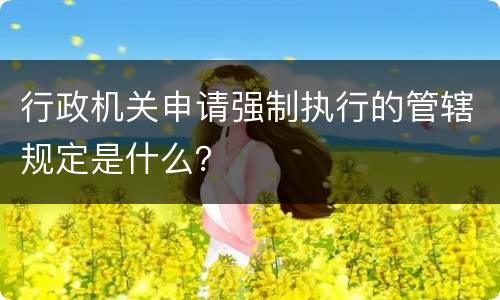 行政机关申请强制执行的管辖规定是什么？