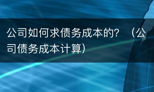公司如何求债务成本的？（公司债务成本计算）