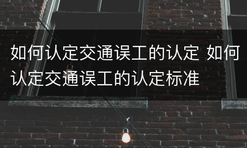 如何认定交通误工的认定 如何认定交通误工的认定标准