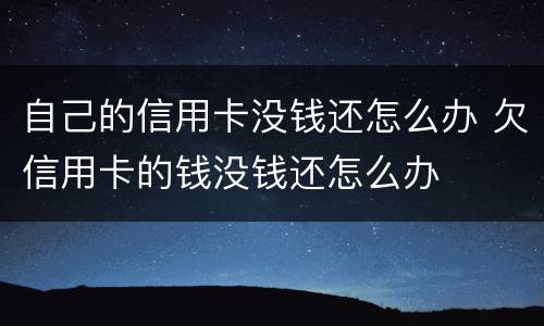 自己的信用卡没钱还怎么办 欠信用卡的钱没钱还怎么办