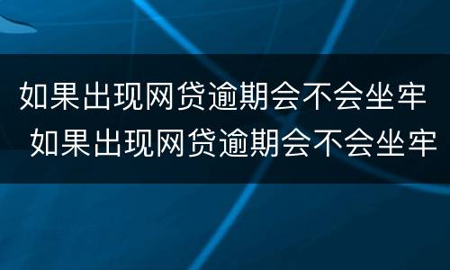 如果出现网贷逾期会不会坐牢 如果出现网贷逾期会不会坐牢呢