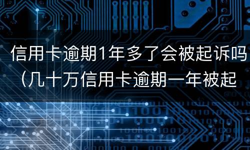 信用卡逾期1年多了会被起诉吗（几十万信用卡逾期一年被起诉后果会怎么样）